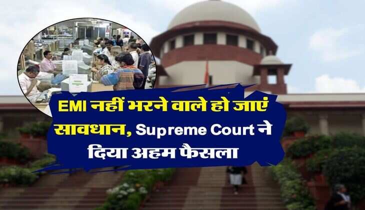 EMI नहीं भरने वाले हो जाएं सावधान, Supreme Court ने दिया अहम फैसला