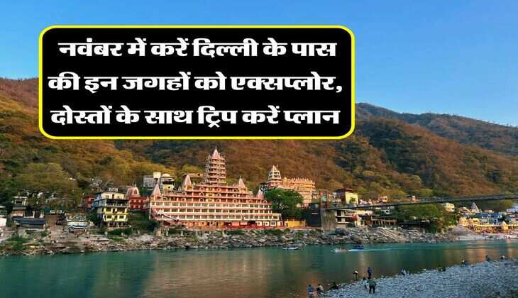 Weekend Trip : नवंबर में करें दिल्ली के पास की इन जगहों को एक्सप्लोर, दोस्तों के साथ ट्रिप करें प्लान