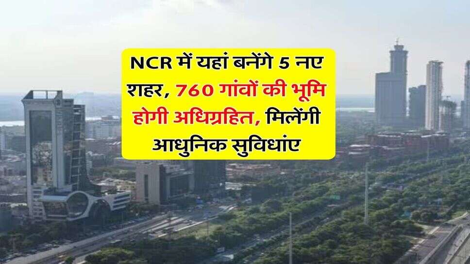NCR में यहां बनेंगे 5 नए शहर, 760 गांवों की भूमि होगी अधिग्रहित, मिलेंगी आधुनिक सुविधांए