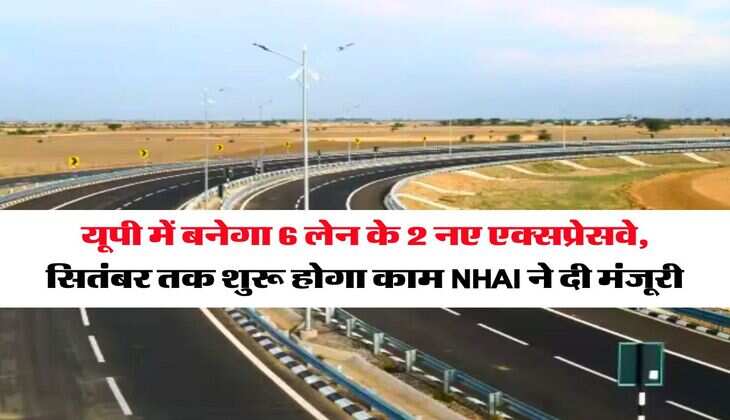 UP News : यूपी में बनेगा 6 लेन के 2 नए एक्सप्रेसवे, सितंबर तक शुरू होगा काम NHAI ने दी मंजूरी