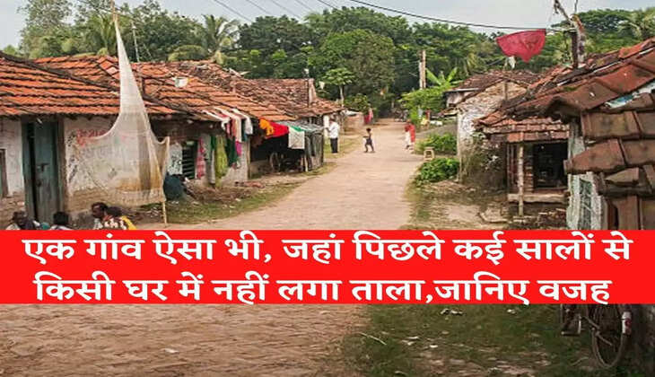 एक गांव ऐसा भी, जहां पिछले कई सालों से किसी घर में नहीं लगा ताला,जानिए वजह 