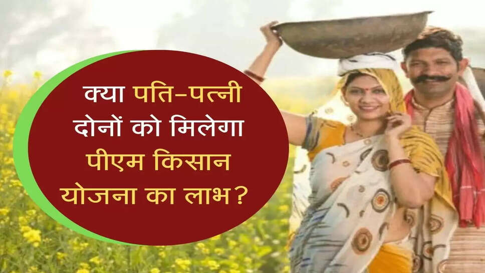 PM Kisan: क्या पति-पत्नी दोनों पा सकते हैं पीएम किसान योजना का लाभ?, जानें नियम