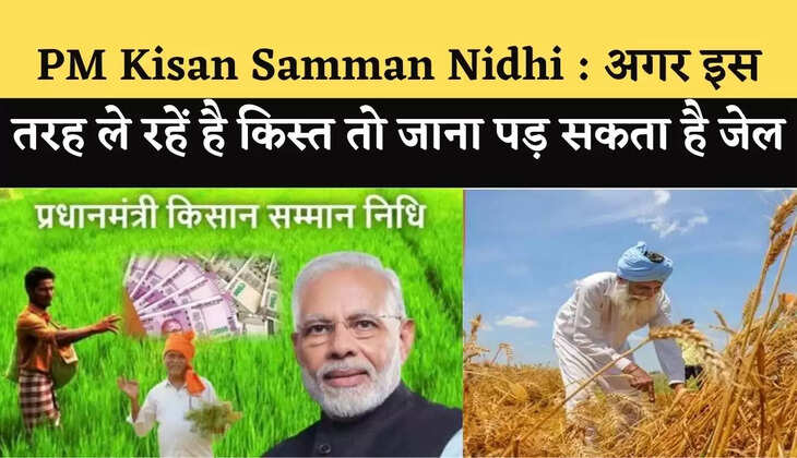 PM Kisan Samman Nidhi : अगर इस तरह ले रहें है किस्त तो जाना पड़ सकता है जेल