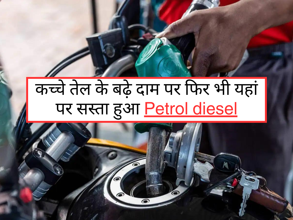 कच्चे तेल के बढ़े दाम पर फिर भी यहां पर सस्ता हुआ Petrol diesel