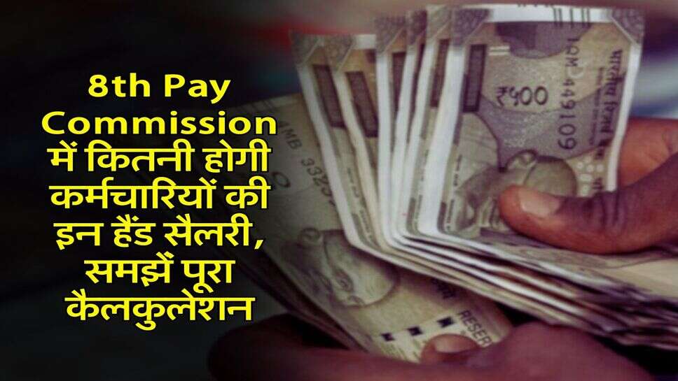 8th Pay Commission में कितनी होगी कर्मचारियों की इन हैंड सैलरी, समझेंं पूरा कैलकुलेशन