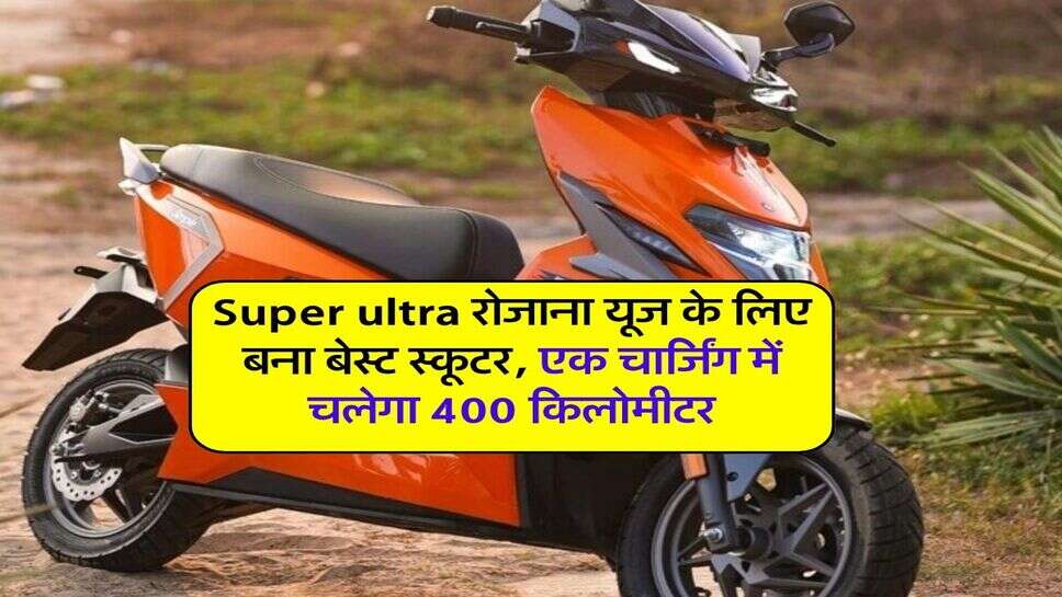 Super ultra रोजाना यूज के लिए बना बेस्ट स्कूटर, एक चार्जिंग में चलेगा 400 किलोमीटर