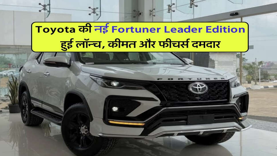 Toyota की नई Fortuner Leader Edition हुई लॉन्च, कीमत और फीचर्स दमदार