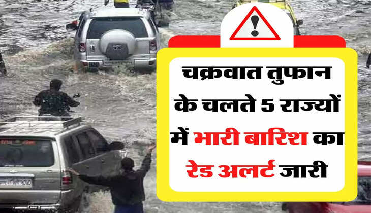 Weather Today: चक्रवात तुफान के चलते 5 राज्यों में भारी बारिश का रेड अलर्ट जारी, मौसम विभाग ने दी चेतावनी 