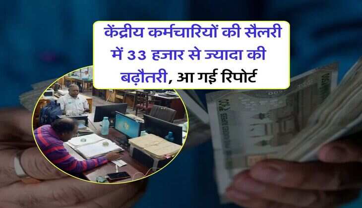 Salary Hike : केंद्रीय कर्मचारियों की सैलरी में 33 हजार से ज्यादा की बढ़ौतरी, आ गई रिपोर्ट