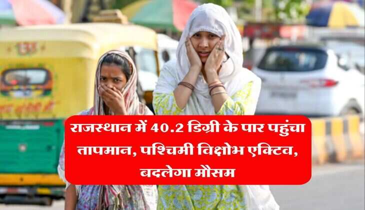 Rajasthan Weather : राजस्थान में 40.2 डिग्री के पार पहुंचा तापमान, पश्चिमी विक्षोभ एक्टिव, बदलेगा मौसम&nbsp;
