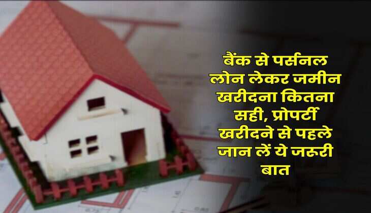 Personal Loan : बैंक से पर्सनल लोन लेकर जमीन खरीदना कितना सही, प्रोपर्टी खरीदने से पहले जान लें ये जरूरी बात