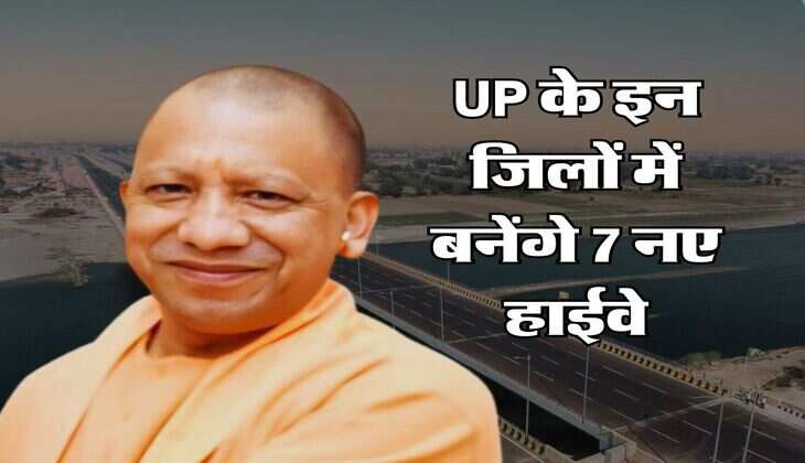 UP के इन जिलों में बनेंगे 7 नए हाईवे, 11905 करोड़ की आएगी लागत