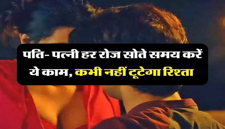 Chanakya Niti: पति- पत्नी हर रोज सोते समय करें ये काम, कभी नहीं टूटेगा रिश्ता 