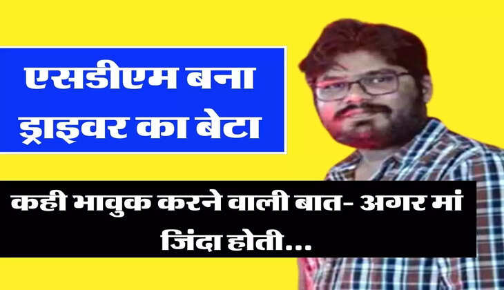  Success Story: एसडीएम बना ड्राइवर का बेटा, कही भावुक करने वाली बात- अगर मां जिंदा होती...