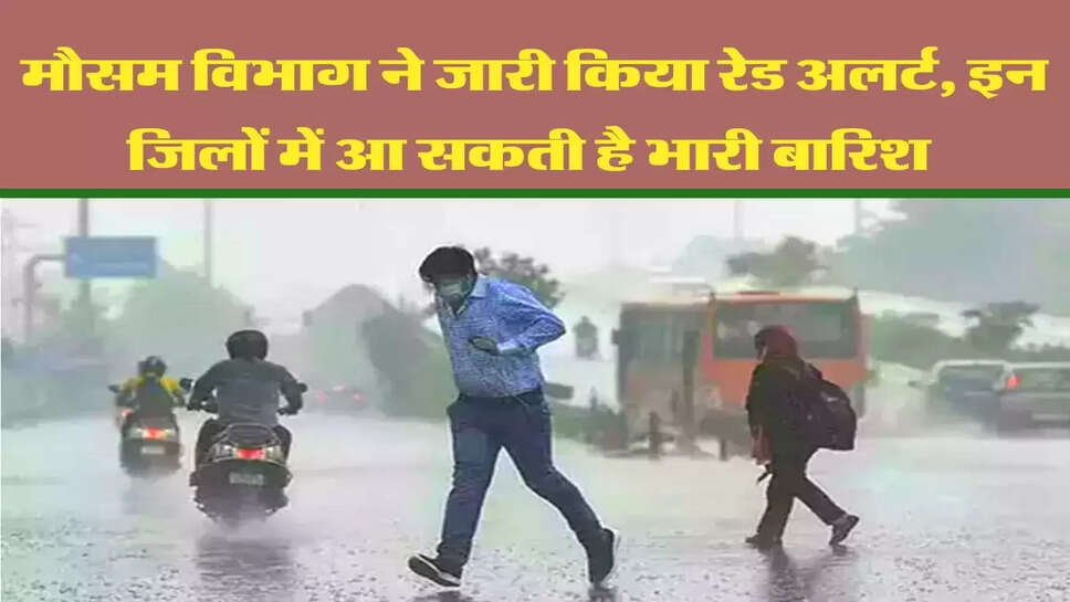 मौसम विभाग ने जारी किया रेड अलर्ट, इन जिलों में आ सकती है भारी बारिश&nbsp;