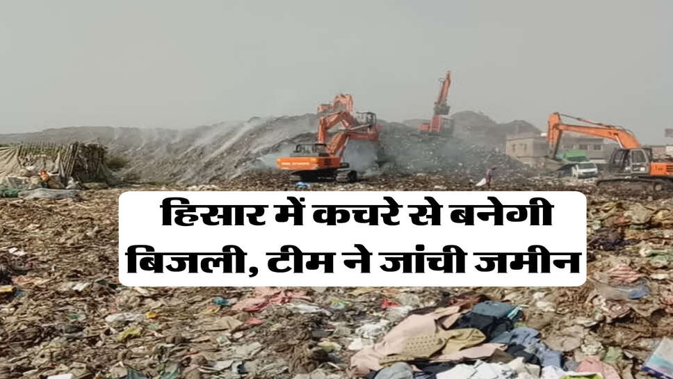 हिसार में कचरे से बनेगी बिजली, टीम ने जांची जमीन&nbsp;