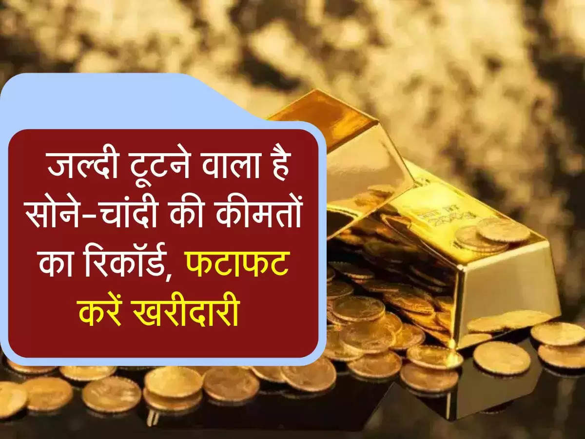 Gold bhav: जल्दी टूटने वाला है सोने-चांदी की कीमतों का रिकॉर्ड, फटाफट करें खरीदारी 