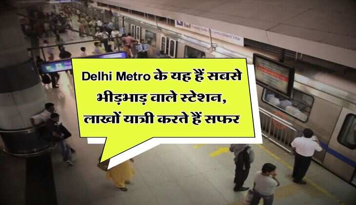 Delhi Metro के यह हैं सबसे भीड़भाड़ वाले स्टेशन, लाखों यात्री करते हैं सफर