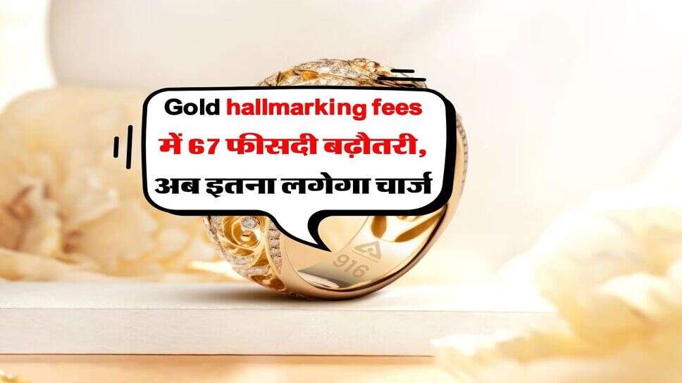 Gold hallmarking fees में 67 फीसदी बढ़ौतरी, अब इतना लगेगा चार्ज