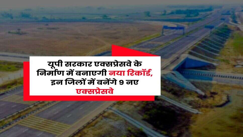 UP News : यूपी सरकार एक्सप्रेसवे के निर्माण में बनाएगी नया रिकॉर्ड, इन जिलों में बनेंगे 9 नए एक्सप्रेसवे