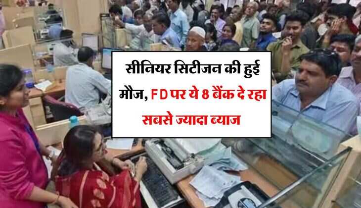 सीनियर सिटीजन की हुई मौज, FD पर ये 8 बैंक दे रहा सबसे ज्यादा ब्याज 