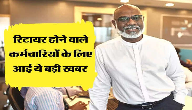 रिटायर  होने वाले कर्मचारियों के लिए आई ये बड़ी खबर 
