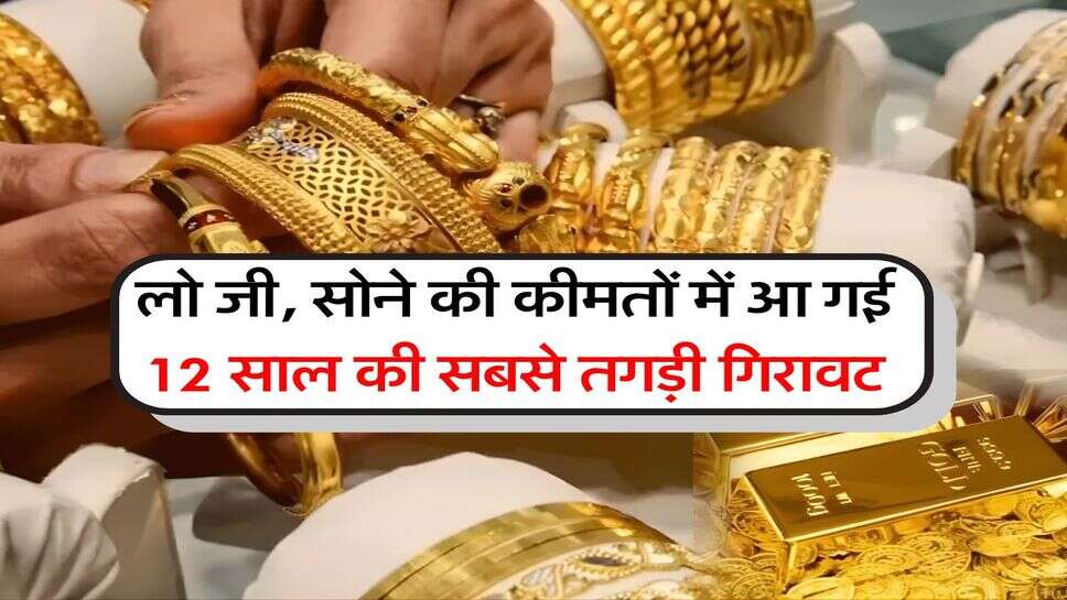 Gold Rate : लो जी, सोने की कीमतों में आ गई 12 साल की सबसे तगड़ी गिरावट