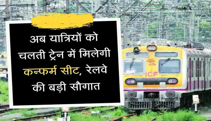 Indian railway अब यात्रियों को चलती ट्रेन में मिलेगी कन्फर्म सीट, रेलवे की बड़ी सौगात
