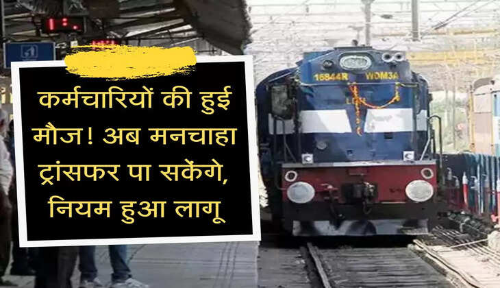 Railway Karmchari News : कर्मचारियों की हुई मौज! अब मनचाहा ट्रांसफर पा सकेंगे, आज से लागू हो गया नया नियम
