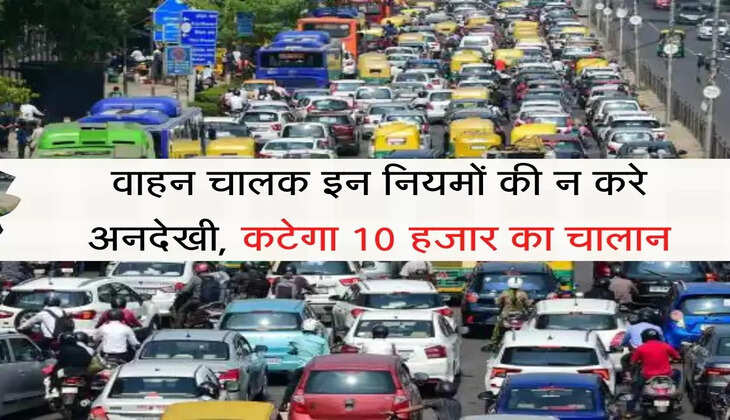 Traffic E Challan वाहन चालक इन नियमों की न करे अनदेखी, कटेगा 10 हजार का चालान