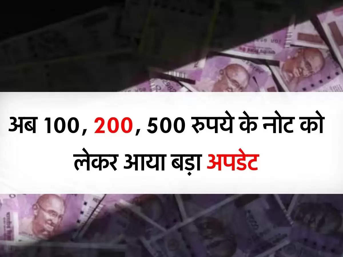 RBI : अब 100, 200, 500 रुपये के नोट को लेकर आया बड़ा अपडेट