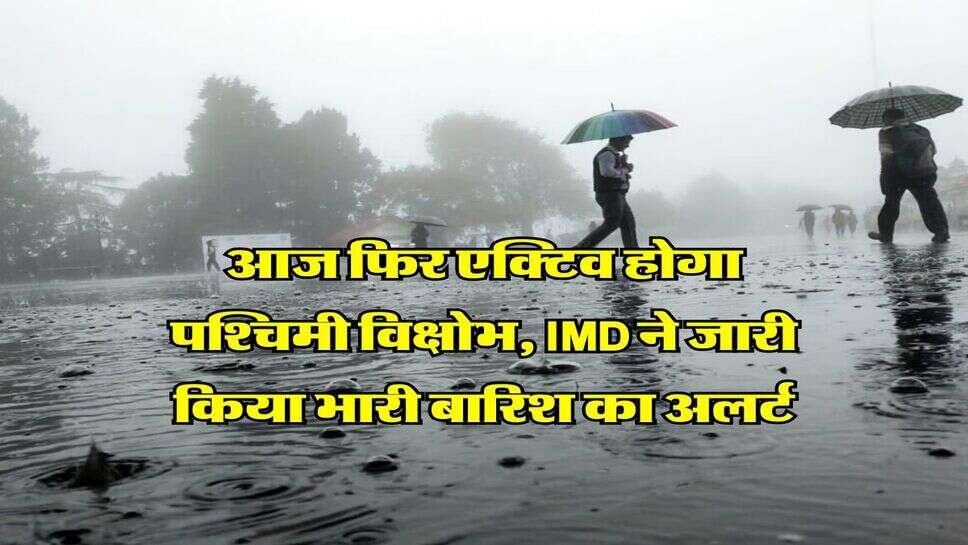 आज फिर एक्टिव होगा पश्चिमी विक्षोभ, IMD ने जारी किया भारी बारिश का अलर्ट