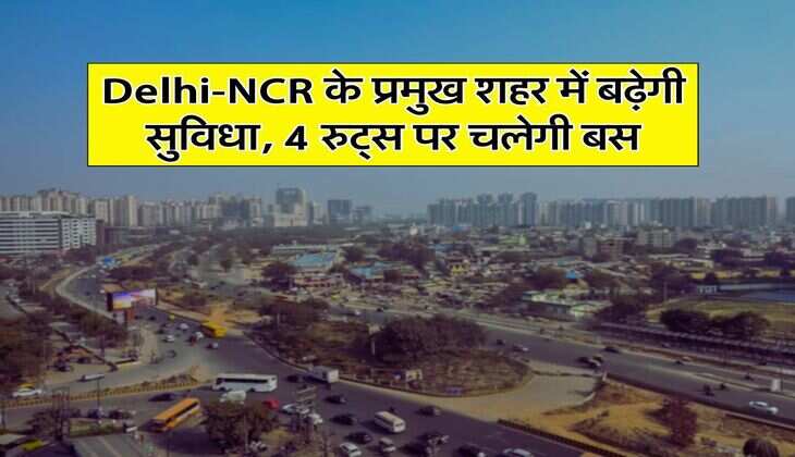 Delhi-NCR के प्रमुख शहर में बढ़ेगी सुविधा, 4 रुट्स पर चलेगी बस
