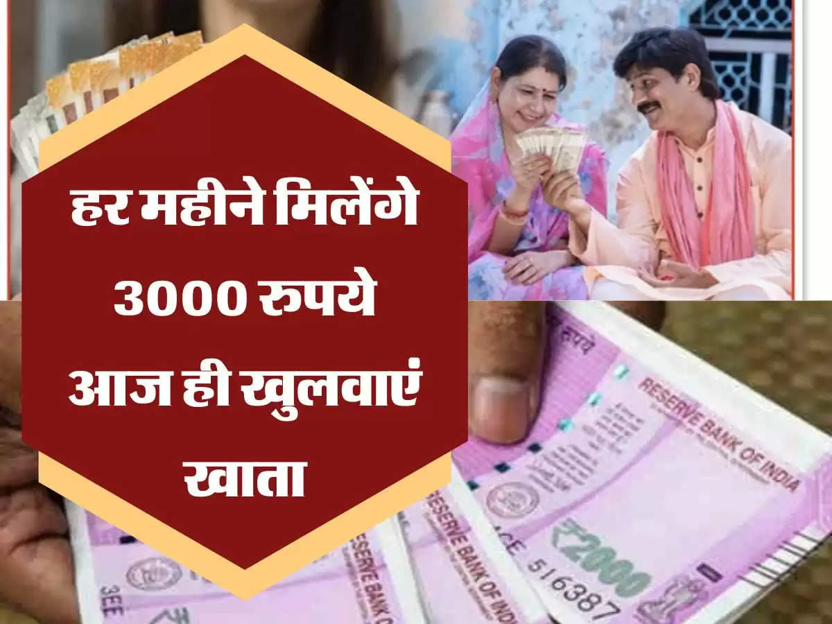 हर महीने मिलेंगे 3000 रुपये आज ही खुलवाएं खाता