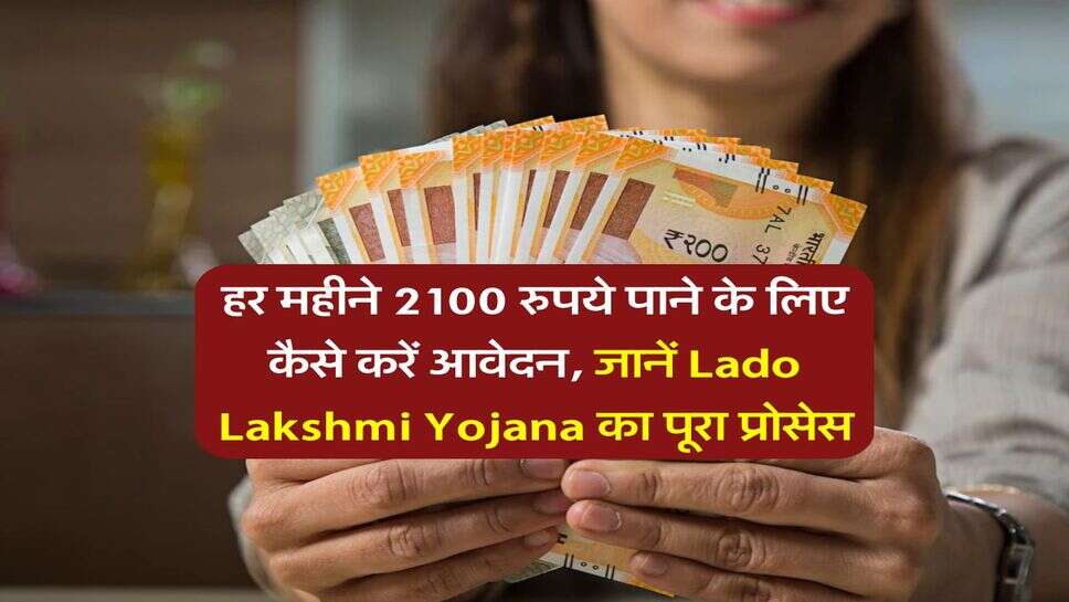 हर महीने 2100 रुपये पाने के लिए कैसे करें आवेदन, जानें Lado Lakshmi Yojana का पूरा प्रोसेस