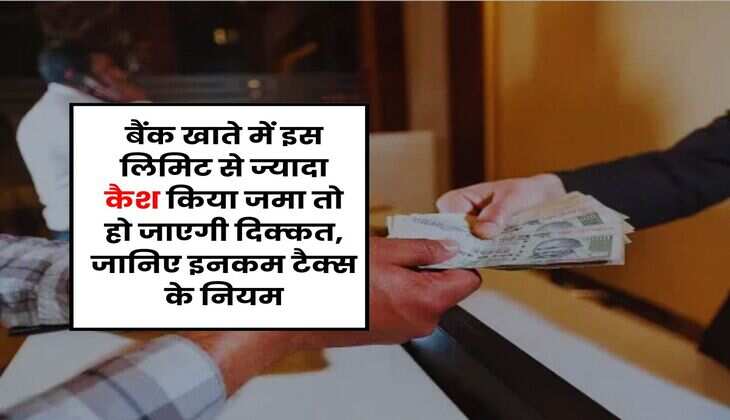 Income Tax : बैंक खाते में इस लिमिट से ज्यादा कैश किया जमा तो हो जाएगी दिक्कत, जानिए इनकम टैक्स के नियम