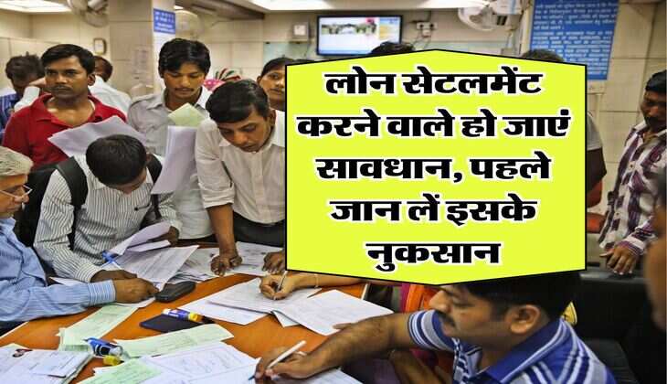 Loan Settlement Rules : लोन सेटलमेंट करने वाले हो जाएं सावधान, पहले जान लें इसके नुकसान