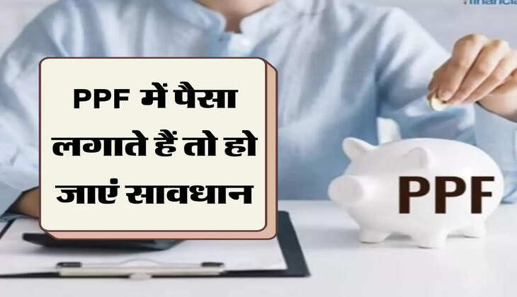 PPF में पैसा लगाते हैं तो हो जाएं सावधान