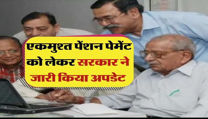 Pension Update : पेंशनधारकों के लिए बड़ी खबर, एकमुश्त पेंशन पेमेंट को लेकर सरकार ने जारी किया अपडेट