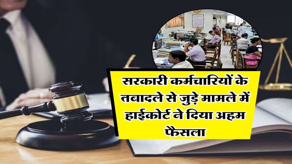 High court : सरकारी कर्मचारियों के तबादले से जुड़े मामले में हाईकोर्ट ने दिया अहम फैसला