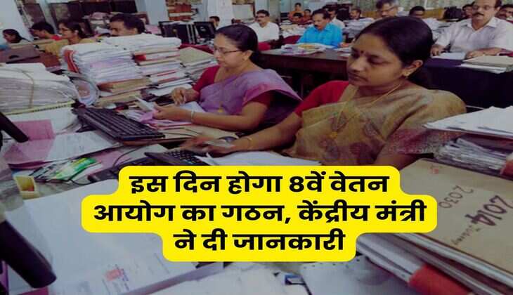 इस दिन होगा 8वें वेतन आयोग का गठन, केंद्रीय मंत्री ने दी जानकारी