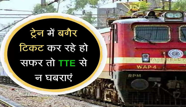 ट्रेन में बगैर टिकट कर रहे हो सफर तो TTE न घबराएं, जानें नया नियम  