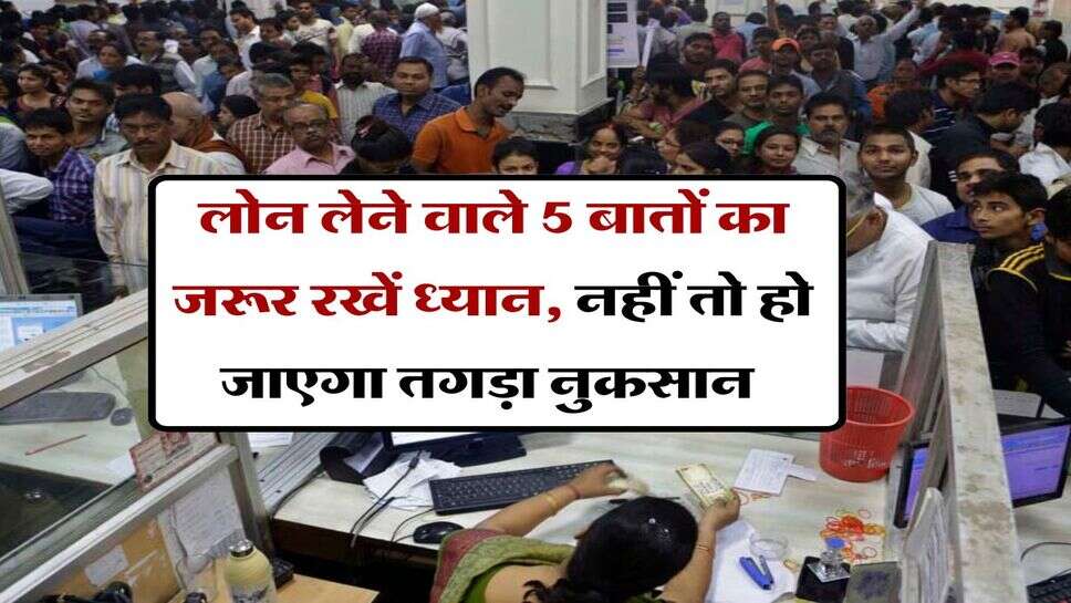 Bank Loan : लोन लेने वाले 5 बातों का जरूर रखें ध्यान, नहीं तो हो जाएगा तगड़ा नुकसान&nbsp;