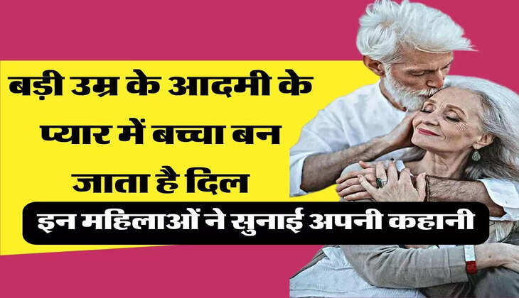 Women Case Study: बड़ी उम्र के आदमी के प्यार में बच्चा बन जाता है दिल, इन महिलाओं ने सुनाई अपनी कहानी