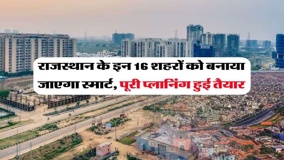 Good News Rajasthan : राजस्थान के इन 16 शहरों को बनाया जाएगा स्मार्ट, पूरी प्लानिंग हुई तैयार