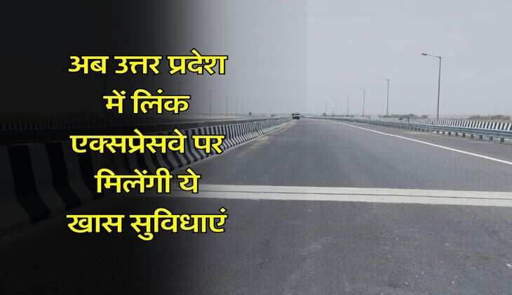 UP News : अब उत्तर प्रदेश में लिंक एक्सप्रेसवे पर मिलेंगी ये खास सुविधाएं