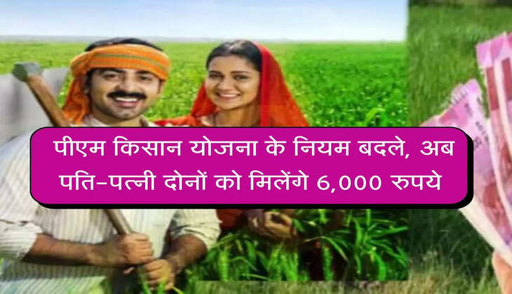 PM Kisan Yojna : पीएम किसान योजना के नियम बदले, अब पति-पत्नी दोनों को मिलेंगे 6,000 रुपये