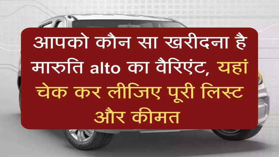 आपको कौन सा खरीदना है मारुति alto का वैरिएंट, यहां चेक कर लीजिए पूरी लिस्ट और कीमत&nbsp;