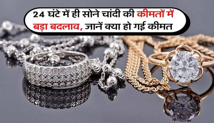 24 घंटे में ही सोने चांदी की कीमतों में बड़ा बदलाव, जानें क्या हो गई कीमत