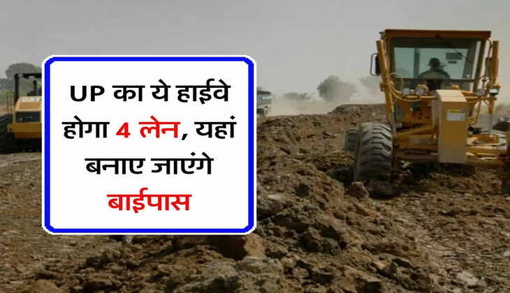 UP का ये हाईवे होगा 4 लेन, यहां बनाए जाएंगे बाईपास